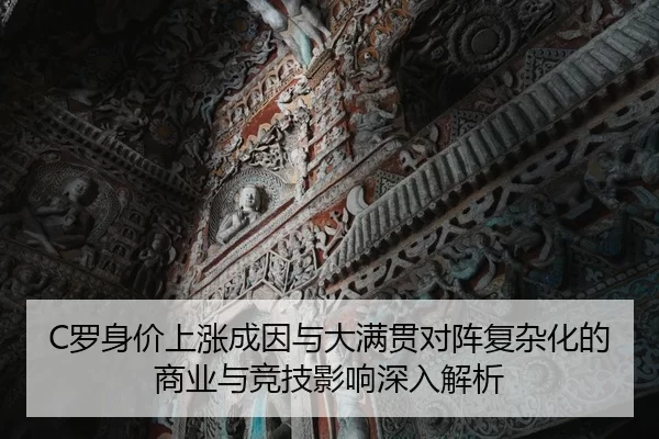 C罗身价上涨成因与大满贯对阵复杂化的商业与竞技影响深入解析