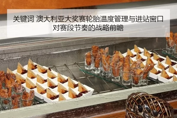 关键词 澳大利亚大奖赛轮胎温度管理与进站窗口对赛段节奏的战略前瞻
