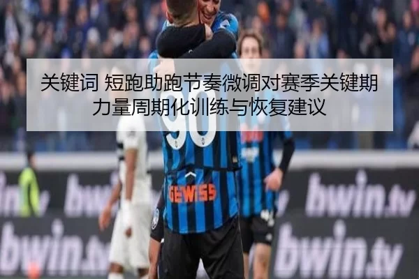 关键词 短跑助跑节奏微调对赛季关键期力量周期化训练与恢复建议