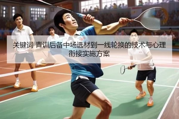 关键词 青训后备中场选材到一线轮换的技术与心理衔接实施方案