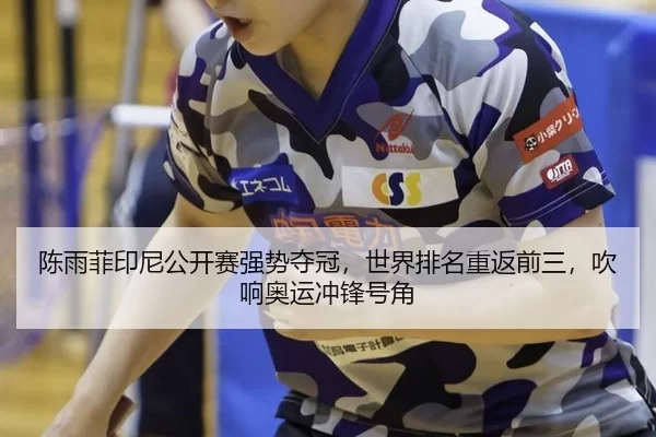 陈雨菲印尼公开赛强势夺冠，世界排名重返前三，吹响奥运冲锋号角